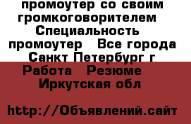 промоутер со своим громкоговорителем › Специальность ­ промоутер - Все города, Санкт-Петербург г. Работа » Резюме   . Иркутская обл.